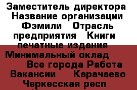 Заместитель директора › Название организации ­ Фэмили › Отрасль предприятия ­ Книги, печатные издания › Минимальный оклад ­ 18 000 - Все города Работа » Вакансии   . Карачаево-Черкесская респ.,Карачаевск г.